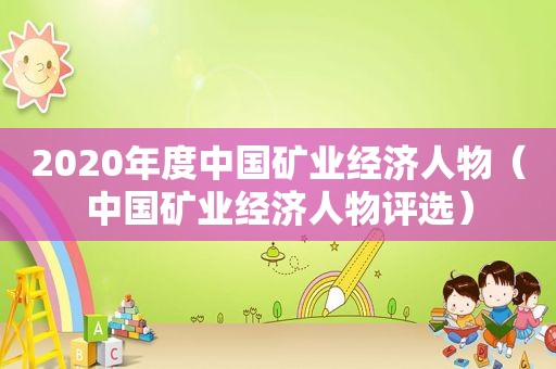 2020年度中国矿业经济人物（中国矿业经济人物评选）