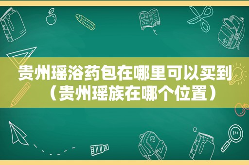 贵州瑶浴药包在哪里可以买到（贵州瑶族在哪个位置）