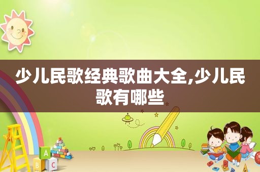 少儿民歌经典歌曲大全,少儿民歌有哪些