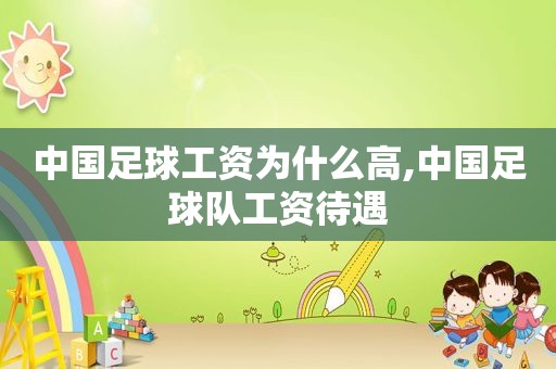 中国足球工资为什么高,中国足球队工资待遇