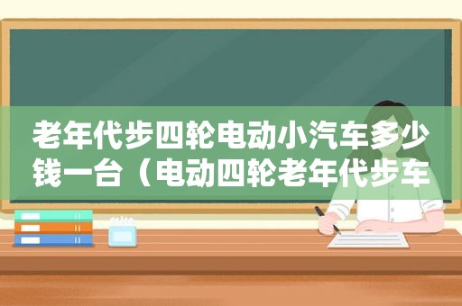老年代步四轮电动小汽车多少钱一台（电动四轮老年代步车价小型）