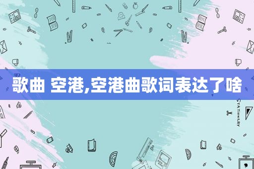 歌曲 空港,空港曲歌词表达了啥