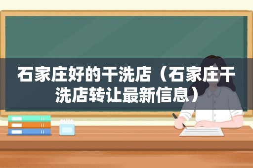 石家庄好的干洗店（石家庄干洗店转让最新信息）