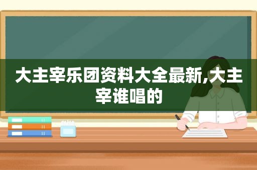 大主宰乐团资料大全最新,大主宰谁唱的