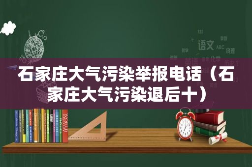 石家庄大气污染举报电话（石家庄大气污染退后十）