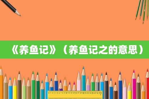 《养鱼记》（养鱼记之的意思）