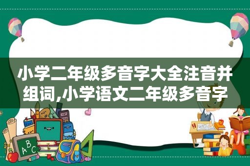 小学二年级多音字大全注音并组词,小学语文二年级多音字