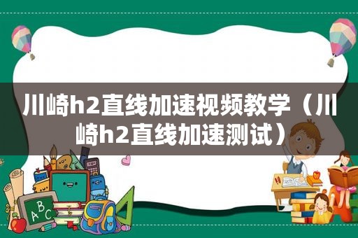 川崎h2直线加速视频教学（川崎h2直线加速测试）