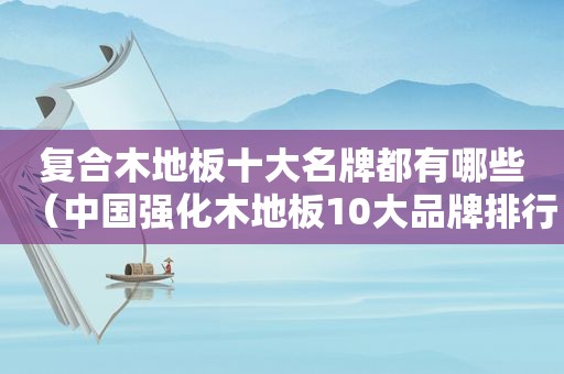 复合木地板十大名牌都有哪些（中国强化木地板10大品牌排行榜）