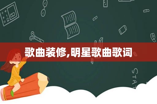 歌曲装修,明星歌曲歌词