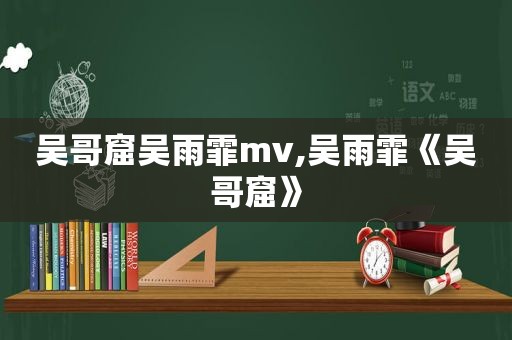 吴哥窟吴雨霏mv,吴雨霏《吴哥窟》