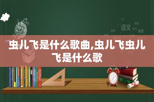 虫儿飞是什么歌曲,虫儿飞虫儿飞是什么歌