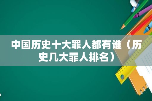 中国历史十大罪人都有谁（历史几大罪人排名）
