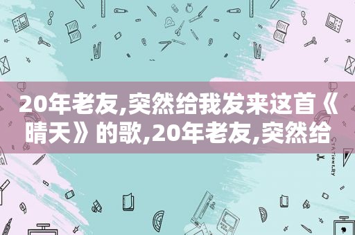 20年老友,突然给我发来这首《晴天》的歌,20年老友,突然给我发来这首《晴天》歌曲