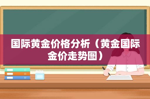 国际黄金价格分析（黄金国际金价走势图）