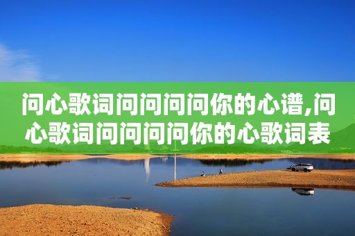 问心歌词问问问问你的心谱,问心歌词问问问问你的心歌词表达什么意思