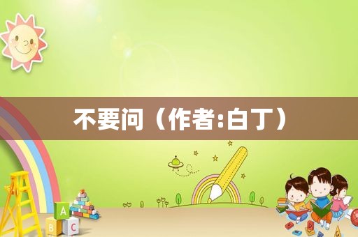 不要问（作者:白丁）