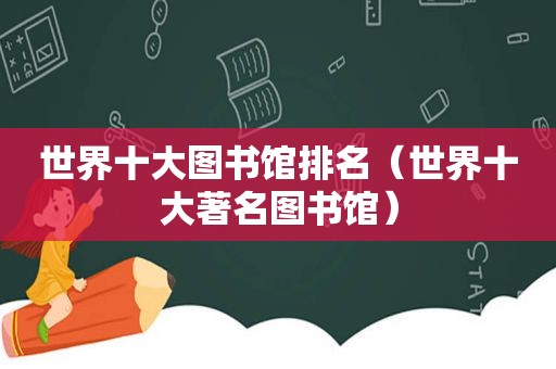 世界十大图书馆排名（世界十大著名图书馆）