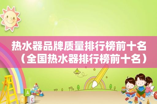 热水器品牌质量排行榜前十名（全国热水器排行榜前十名）