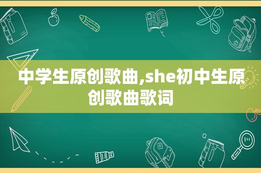 中学生原创歌曲,she初中生原创歌曲歌词