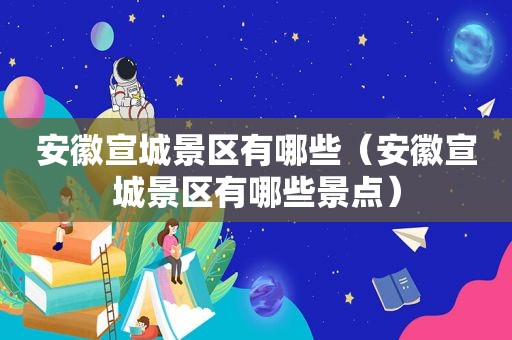 安徽宣城景区有哪些（安徽宣城景区有哪些景点）
