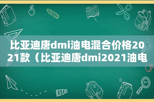 比亚迪唐dmi油电混合价格2021款（比亚迪唐dmi2021油电混合报价）