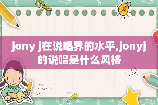 jony j在说唱界的水平,jonyj的说唱是什么风格