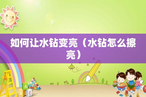 如何让水钻变亮（水钻怎么擦亮）