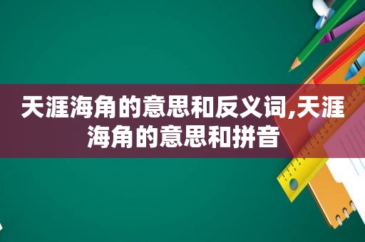 天涯海角的意思和反义词,天涯海角的意思和拼音