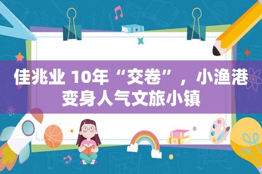 佳兆业 10年“交卷”，小渔港变身人气文旅小镇