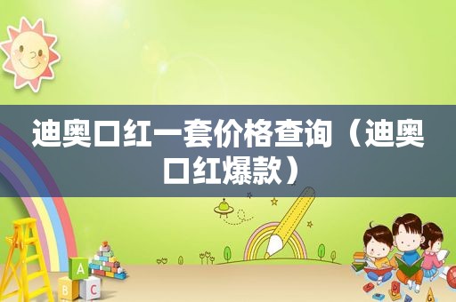 迪奥口红一套价格查询（迪奥口红爆款）