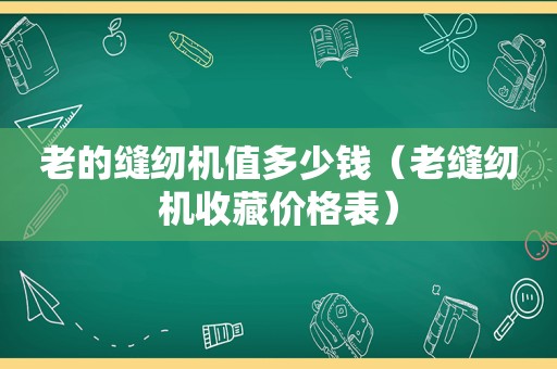 老的缝纫机值多少钱（老缝纫机收藏价格表）