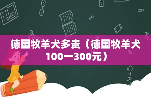 德国牧羊犬多贵（德国牧羊犬100一300元）