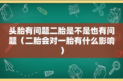 头胎有问题二胎是不是也有问题（二胎会对一胎有什么影响）