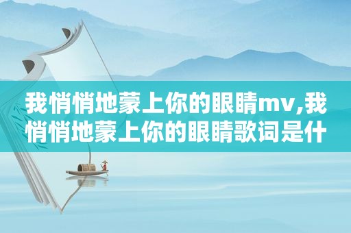 我悄悄地蒙上你的眼睛mv,我悄悄地蒙上你的眼睛歌词是什么歌曲