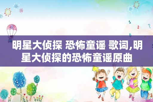 明星大侦探 恐怖童谣 歌词,明星大侦探的恐怖童谣原曲