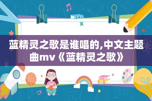蓝精灵之歌是谁唱的,中文主题曲mv《蓝精灵之歌》