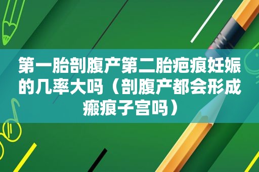 第一胎剖腹产第二胎疤痕妊娠的几率大吗（剖腹产都会形成瘢痕子宫吗）