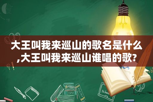大王叫我来巡山的歌名是什么,大王叫我来巡山谁唱的歌?