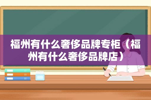 福州有什么奢侈品牌专柜（福州有什么奢侈品牌店）