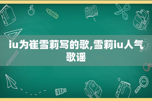 iu为崔雪莉写的歌,雪莉iu人气歌谣
