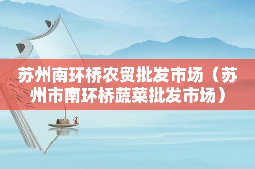 苏州南环桥农贸批发市场（苏州市南环桥蔬菜批发市场）
