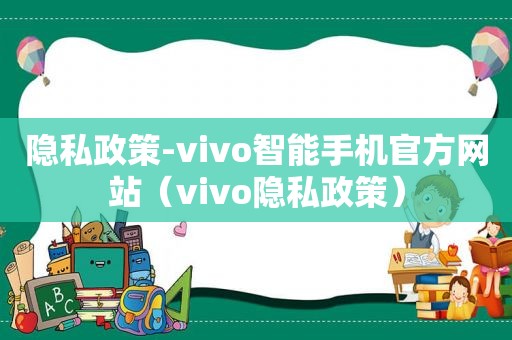 隐私政策-vivo智能手机官方网站（vivo隐私政策）