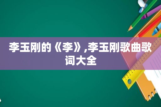 李玉刚的《李》,李玉刚歌曲歌词大全