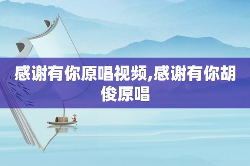 感谢有你原唱视频,感谢有你胡俊原唱