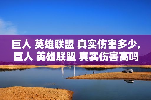 巨人 英雄联盟 真实伤害多少,巨人 英雄联盟 真实伤害高吗