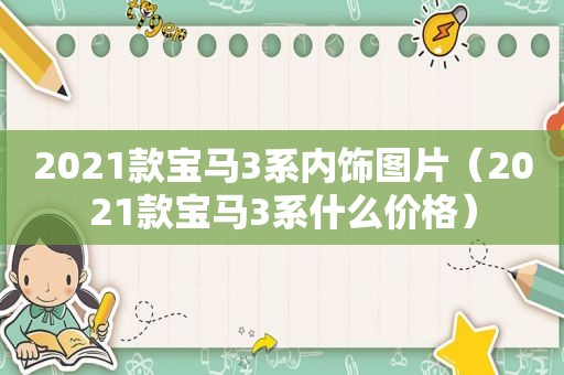 2021款宝马3系内饰图片（2021款宝马3系什么价格）