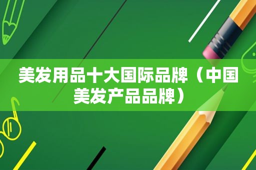 美发用品十大国际品牌（中国美发产品品牌）