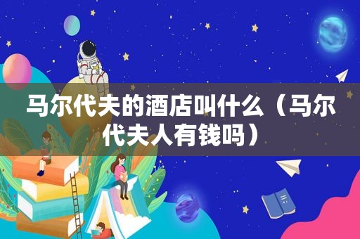 马尔代夫的酒店叫什么（马尔代夫人有钱吗）