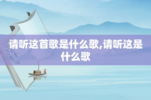 请听这首歌是什么歌,请听这是什么歌